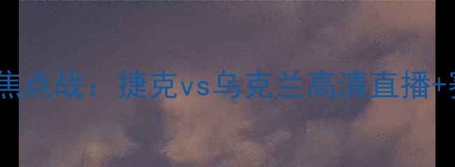 图片 欧洲杯预选赛焦点战：捷克vs乌克兰高清直播+赛事前瞻深度2