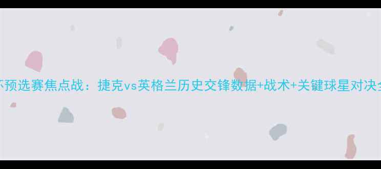 图片 欧洲杯预选赛焦点战：捷克vs英格兰历史交锋数据+战术+关键球星对决全前瞻