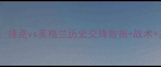 图片 欧洲杯预选赛焦点战：捷克vs英格兰历史交锋数据+战术+关键球星对决全前瞻1