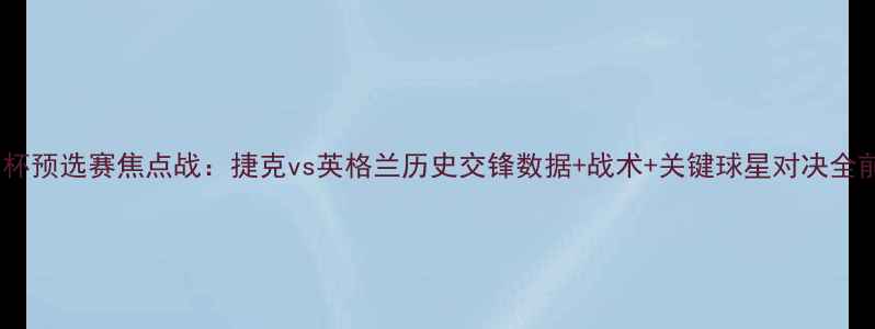 图片 欧洲杯预选赛焦点战：捷克vs英格兰历史交锋数据+战术+关键球星对决全前瞻2