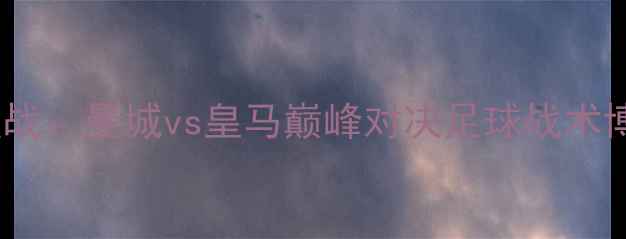 图片 欧洲杯预选赛焦点战：曼城vs皇马巅峰对决足球战术博弈与历史恩怨全2