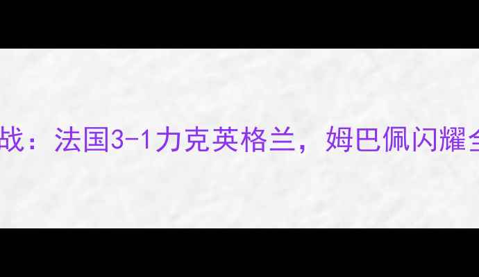 图片 欧洲杯预选赛焦点战：法国3-1力克英格兰，姆巴佩闪耀全场！｜赛事深度2