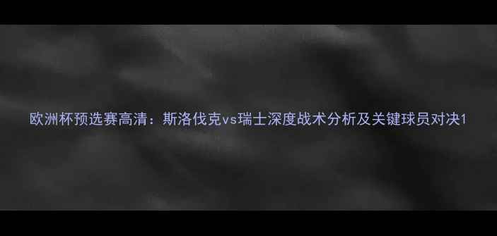 图片 欧洲杯预选赛高清：斯洛伐克vs瑞士深度战术分析及关键球员对决1