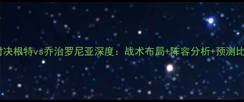 图片 欧洲杯预选赛黑马对决根特vs乔治罗尼亚深度：战术布局+阵容分析+预测比分（附观赛指南）1