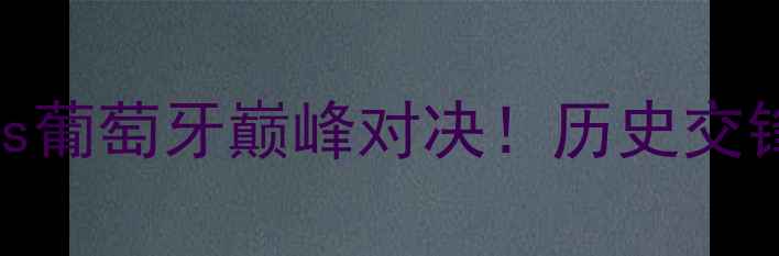 图片 欧洲杯预选赛：俄罗斯vs葡萄牙巅峰对决！历史交锋+战术分析+赛事前瞻全
