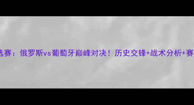 图片 欧洲杯预选赛：俄罗斯vs葡萄牙巅峰对决！历史交锋+战术分析+赛事前瞻全1