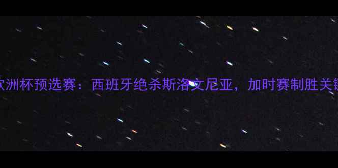 图片 欧洲杯预选赛：西班牙绝杀斯洛文尼亚，加时赛制胜关键