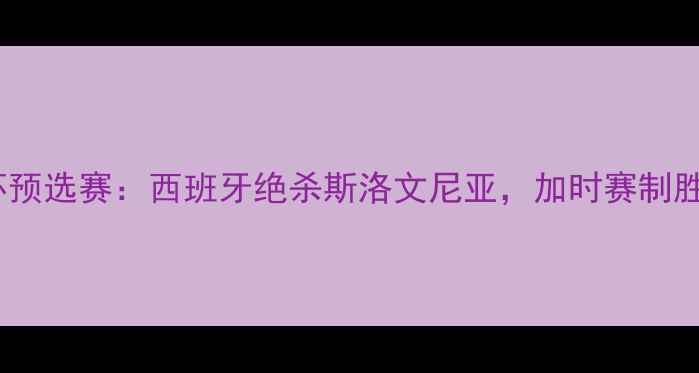 图片 欧洲杯预选赛：西班牙绝杀斯洛文尼亚，加时赛制胜关键2