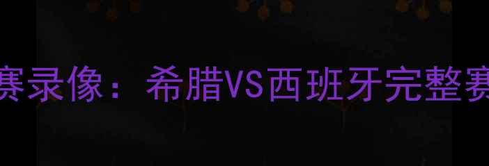 图片 欧洲杯高清比赛录像：希腊VS西班牙完整赛况与经典瞬间