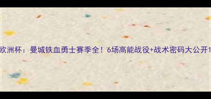 图片 欧洲杯：曼城铁血勇士赛季全！6场高能战役+战术密码大公开1