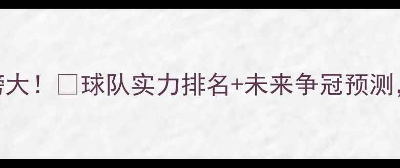 图片 欧洲足球最新积分榜大！🏆球队实力排名+未来争冠预测，看完秒变懂球帝！