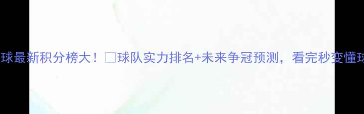 图片 欧洲足球最新积分榜大！🏆球队实力排名+未来争冠预测，看完秒变懂球帝！1
