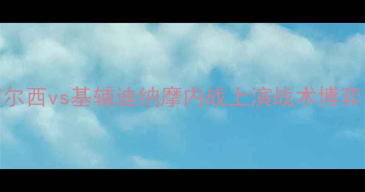 图片 欧联杯巅峰对决！切尔西vs基辅迪纳摩内战上演战术博弈争四关键战如何破局