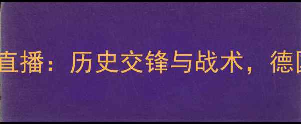 图片 欧预赛德国vs英格兰高清直播：历史交锋与战术，德国能否延续三冠王神话？2