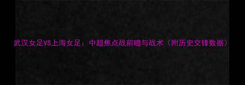 图片 武汉女足VS上海女足：中超焦点战前瞻与战术（附历史交锋数据）