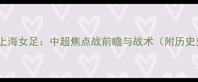 图片 武汉女足VS上海女足：中超焦点战前瞻与战术（附历史交锋数据）2