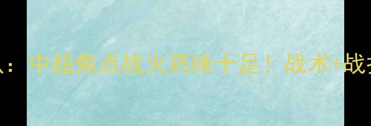图片 武磊VS浙江队：中超焦点战火药味十足！战术+战报+数据对比1
