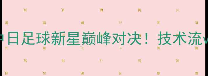 图片 武磊vs长谷川雄介：中日足球新星巅峰对决！技术流vs全能王谁更胜一筹？