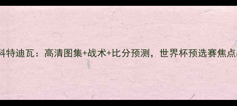 图片 比利时vs科特迪瓦：高清图集+战术+比分预测，世界杯预选赛焦点战全纪录1