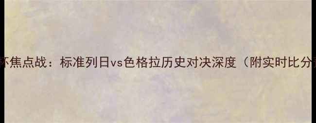 图片 比利时杯焦点战：标准列日vs色格拉历史对决深度（附实时比分预测）1