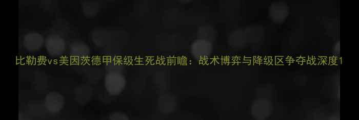 图片 比勒费vs美因茨德甲保级生死战前瞻：战术博弈与降级区争夺战深度1