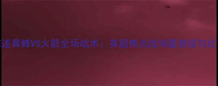 图片 比赛综述黄蜂VS火箭全场战术：英超焦点战球星表现与比赛集锦