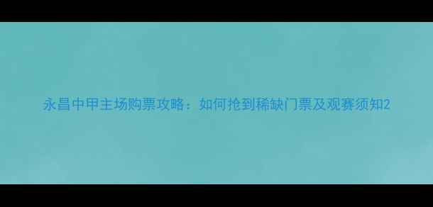 图片 永昌中甲主场购票攻略：如何抢到稀缺门票及观赛须知2