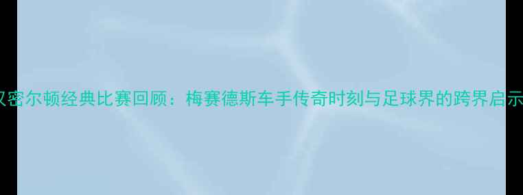 图片 汉密尔顿经典比赛回顾：梅赛德斯车手传奇时刻与足球界的跨界启示1