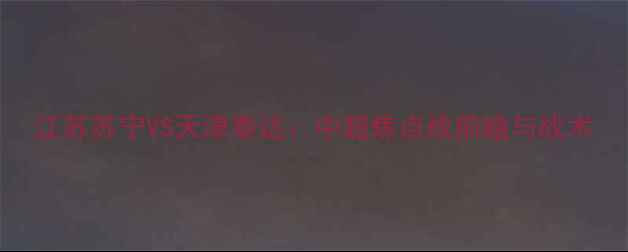 图片 江苏苏宁VS天津泰达：中超焦点战前瞻与战术