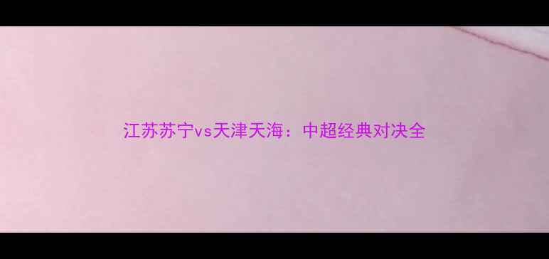 图片 江苏苏宁vs天津天海：中超经典对决全
