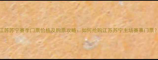 图片 江苏苏宁赛季门票价格及购票攻略：如何抢购江苏苏宁主场赛事门票？