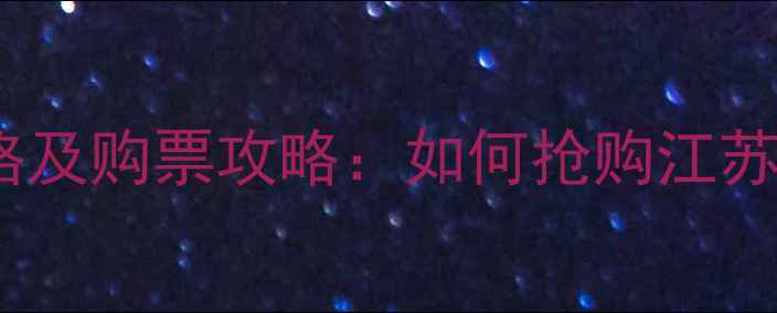 图片 江苏苏宁赛季门票价格及购票攻略：如何抢购江苏苏宁主场赛事门票？2