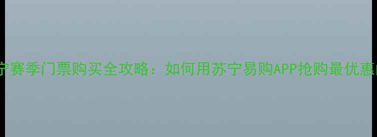 图片 江苏苏宁赛季门票购买全攻略：如何用苏宁易购APP抢购最优惠门票？1