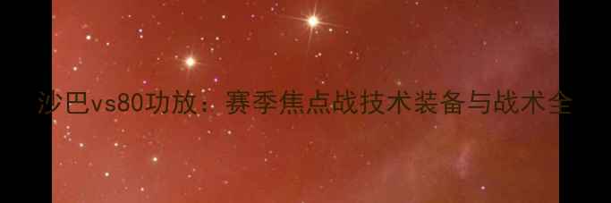 图片 沙巴vs80功放：赛季焦点战技术装备与战术全