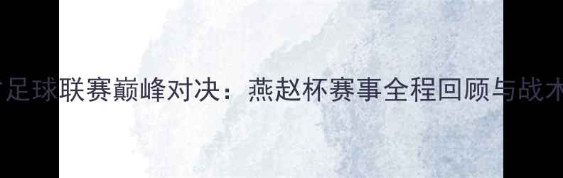 图片 河北省足球联赛巅峰对决：燕赵杯赛事全程回顾与战术分析1