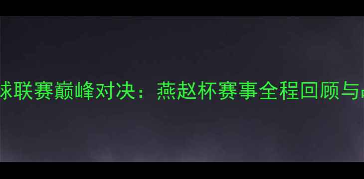 图片 河北省足球联赛巅峰对决：燕赵杯赛事全程回顾与战术分析2