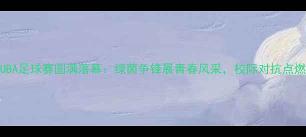 图片 河南大学CUBA足球赛圆满落幕：绿茵争锋展青春风采，校际对抗点燃热血激情2