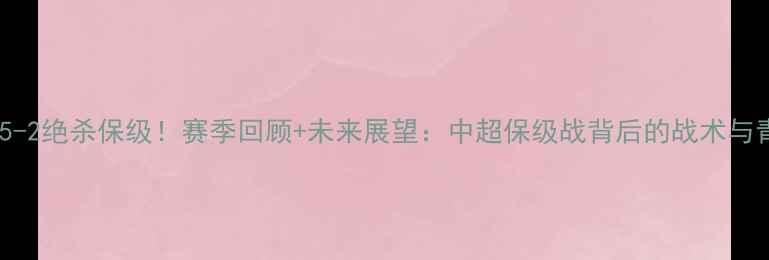图片 河南建业5-2绝杀保级！赛季回顾+未来展望：中超保级战背后的战术与青春风暴1