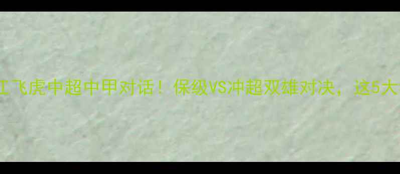 图片 河南建业VS丽江飞虎中超中甲对话！保级VS冲超双雄对决，这5大看点决定胜负2