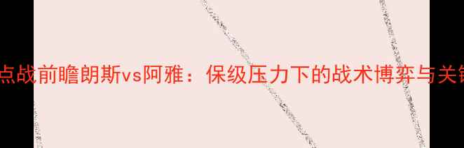 图片 法乙焦点战前瞻朗斯vs阿雅：保级压力下的战术博弈与关键数据1