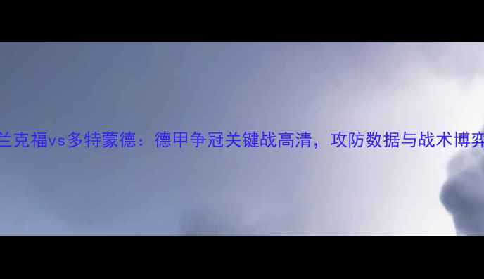 图片 法兰克福vs多特蒙德：德甲争冠关键战高清，攻防数据与战术博弈全