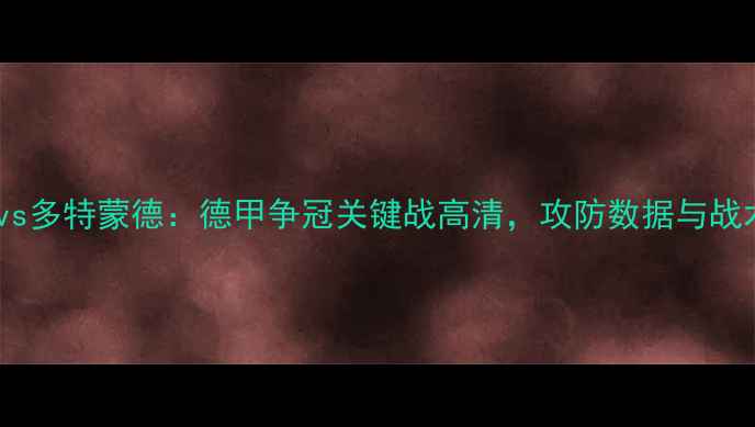 图片 法兰克福vs多特蒙德：德甲争冠关键战高清，攻防数据与战术博弈全1
