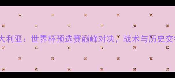 图片 法国vs澳大利亚：世界杯预选赛巅峰对决，战术与历史交锋全回顾2