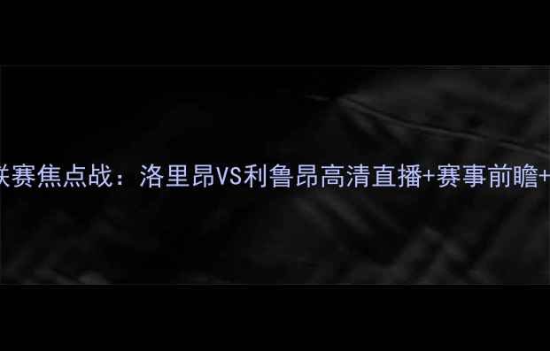 图片 法国乙级联赛焦点战：洛里昂VS利鲁昂高清直播+赛事前瞻+战报分析1