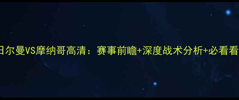 图片 法国杯日尔曼VS摩纳哥高清：赛事前瞻+深度战术分析+必看看点全！2