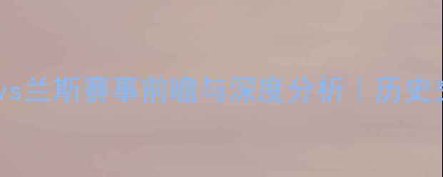 图片 法甲焦点战：摩纳哥vs兰斯赛事前瞻与深度分析｜历史交锋+战术+数据预测1