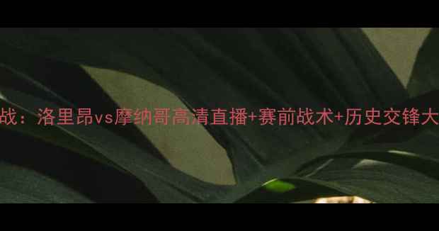 图片 法甲焦点战：洛里昂vs摩纳哥高清直播+赛前战术+历史交锋大数据分析