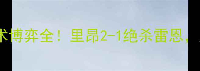 图片 法甲焦点战：里昂vs雷恩战术博弈全！里昂2-1绝杀雷恩，姆巴佩传射建功关键战回顾2