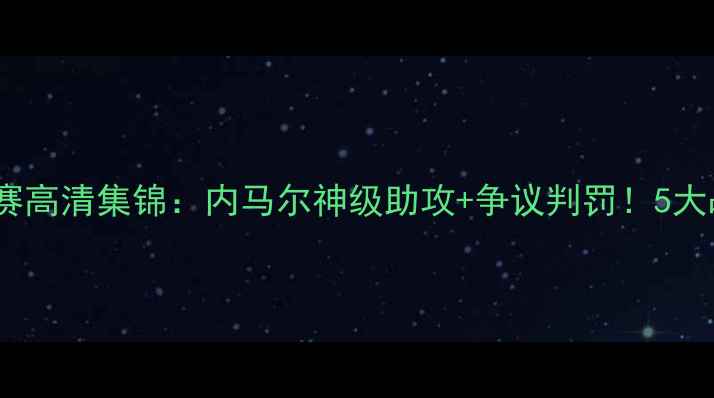 图片 法甲焦点战｜巴黎vs马赛高清集锦：内马尔神级助攻+争议判罚！5大战术+球星数据全曝光🔥