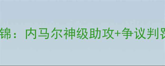 图片 法甲焦点战｜巴黎vs马赛高清集锦：内马尔神级助攻+争议判罚！5大战术+球星数据全曝光🔥2